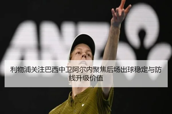 利物浦关注巴西中卫阿尔内聚焦后场出球稳定与防线升级价值