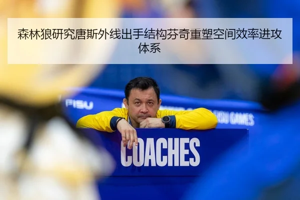 森林狼研究唐斯外线出手结构芬奇重塑空间效率进攻体系
