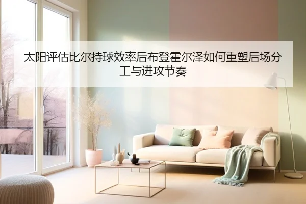 太阳评估比尔持球效率后布登霍尔泽如何重塑后场分工与进攻节奏