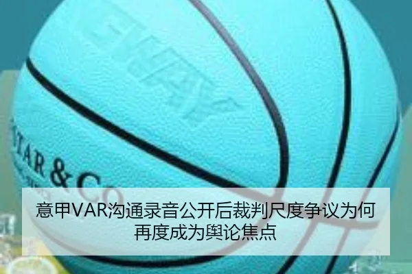意甲VAR沟通录音公开后裁判尺度争议为何再度成为舆论焦点